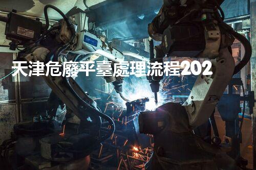 天津危廢平臺處理流程2023年最新危險廢棄物處理的專業(yè)之道？